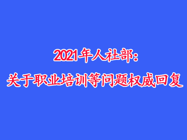 2021年人社部:关于职业培训等问题权威回复